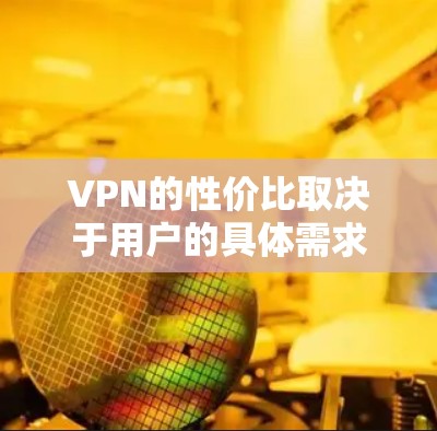 VPN的性价比取决于用户的具体需求和预算。以下是一个基于多个指标的性价比排行榜,供参考 VPN的性价比取决于用户的具体需求和预算。以下是一个基于多个指标的性价比排行榜,供参考