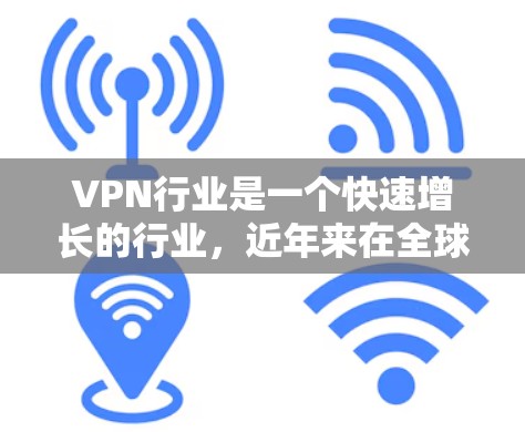 VPN行业是一个快速增长的行业，近年来在全球范围内吸引了大量企业和个人的关注。以下是全球VPN行业的一些主要排名、趋势以及挑战的分析