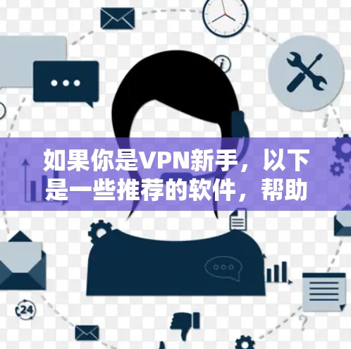 如果你是VPN新手,以下是一些推荐的软件,帮助你快速建立VPN联系 如果你是VPN新手,以下是一些推荐的软件,帮助你快速建立VPN联系