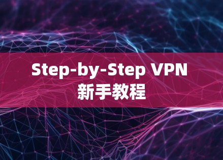 Step-by-Step VPN 新手教程 Step-by-Step VPN 新手教程