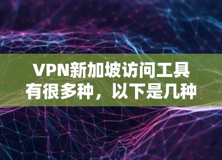 VPN新加坡访问工具有很多种,以下是几种常见的选项 VPN新加坡访问工具有很多种,以下是几种常见的选项