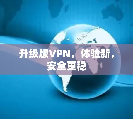 升级版VPN，体验新，安全更稳