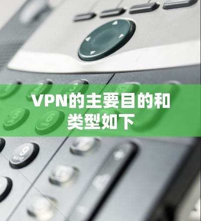VPN的主要目的和类型如下 VPN的主要目的和类型如下