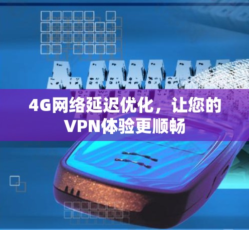4G网络延迟优化，让您的VPN体验更顺畅