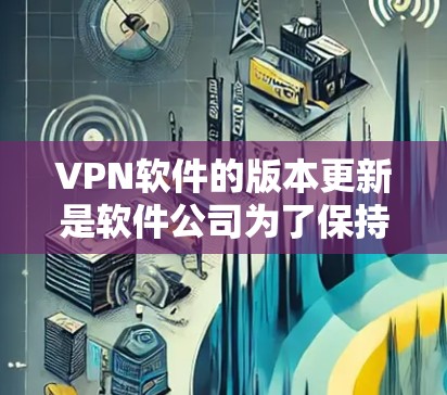 VPN软件的版本更新是软件公司为了保持竞争力、优化用户体验和满足用户需求而进行的。以下是一些常见的 VPN 版本更新方向,帮助您了解 VPN 软件的最新变化 VPN软件的版本更新是软件公司为了保持竞争力、优化用户体验和满足用户需求而进行的。以下是一些常见的 VPN 版本更新方向,帮助您了解 VPN 软件的最新变化