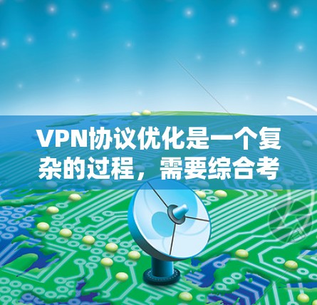VPN协议优化是一个复杂的过程，需要综合考虑设备、网络、软件等多个层面的设置和配置。以下是一些优化VPN协议的具体方法和步骤，帮助你提升VPN的安全性和稳定性