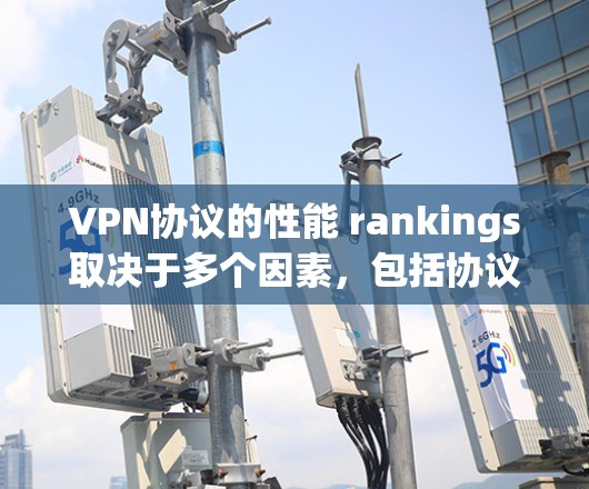 VPN协议的性能 rankings取决于多个因素,包括协议的灵活性、传输速度、延迟、安全性、扩展性和应用场景。以下是一些常见的VPN协议及其在性能方面的表现 VPN协议的性能 rankings取决于多个因素,包括协议的灵活性、传输速度、延迟、安全性、扩展性和应用场景。以下是一些常见的VPN协议及其在性能方面的表现