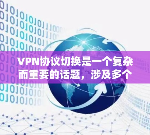 VPN协议切换是一个复杂而重要的话题,涉及多个步骤和技巧。以下是一个系统化的指南,帮助你更好地理解和掌握VPN协议切换 VPN协议切换是一个复杂而重要的话题,涉及多个步骤和技巧。以下是一个系统化的指南,帮助你更好地理解和掌握VPN协议切换
