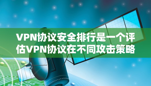 VPN协议安全排行是一个评估VPN协议在不同攻击策略下的安全性的过程,旨在帮助用户和开发者选择最适合的协议。以下是安全排行的关键步骤和内容 VPN协议安全排行是一个评估VPN协议在不同攻击策略下的安全性的过程,旨在帮助用户和开发者选择最适合的协议。以下是安全排行的关键步骤和内容