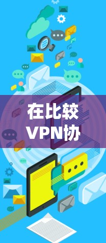 在比较VPN协议的安全性时,可以按照以下步骤进行分析 在比较VPN协议的安全性时,可以按照以下步骤进行分析