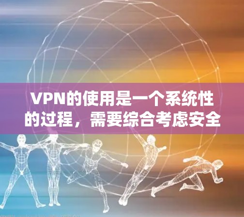 VPN的使用是一个系统性的过程,需要综合考虑安全、效率和个人需求。以下是一个详细的VPN操作步骤指南,帮助你顺利使用VPN VPN的使用是一个系统性的过程,需要综合考虑安全、效率和个人需求。以下是一个详细的VPN操作步骤指南,帮助你顺利使用VPN