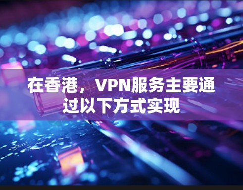 在香港,VPN服务主要通过以下方式实现 在香港,VPN服务主要通过以下方式实现