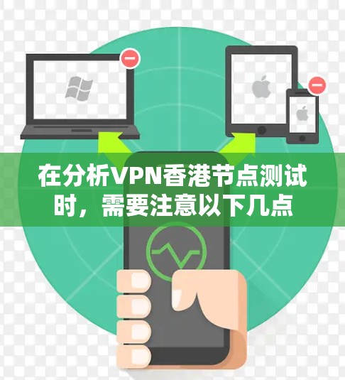 在分析VPN香港节点测试时,需要注意以下几点 在分析VPN香港节点测试时,需要注意以下几点