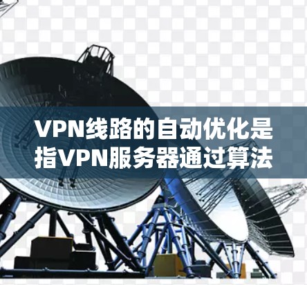 VPN线路的自动优化是指VPN服务器通过算法调整连接以最大化流量、提升连接稳定性或适应用户需求的过程。以下是关于VPN自动优化的一些信息和常见问题 VPN线路的自动优化是指VPN服务器通过算法调整连接以最大化流量、提升连接稳定性或适应用户需求的过程。以下是关于VPN自动优化的一些信息和常见问题