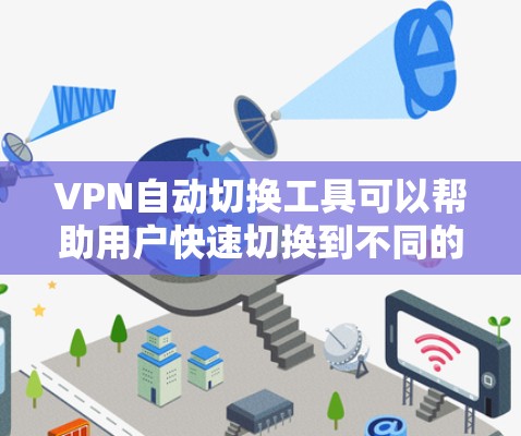 VPN自动切换工具可以帮助用户快速切换到不同的VPN服务器,节省时间并降低错误风险。以下是详细的步骤指南,帮助您操作这些工具 VPN自动切换工具可以帮助用户快速切换到不同的VPN服务器,节省时间并降低错误风险。以下是详细的步骤指南,帮助您操作这些工具