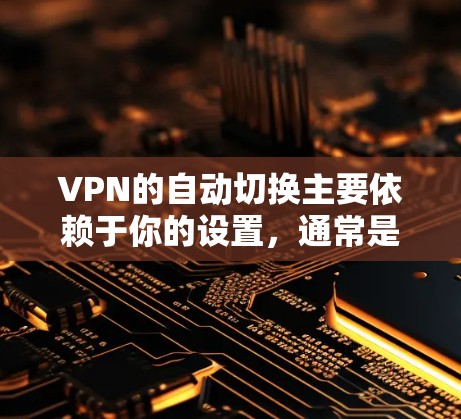 VPN的自动切换主要依赖于你的设置,通常是主动连接或被动连接中的自动切换功能。以下是一些常见的配置方式 VPN的自动切换主要依赖于你的设置,通常是主动连接或被动连接中的自动切换功能。以下是一些常见的配置方式