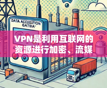 VPN是利用互联网的资源进行加密、流媒体、视频通话等手段,旨在访问外国用户的信息和资源。以下是关于VPN的详细分析 VPN是利用互联网的资源进行加密、流媒体、视频通话等手段,旨在访问外国用户的信息和资源。以下是关于VPN的详细分析