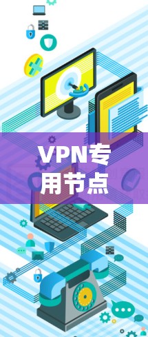 VPN专用节点是VPN技术中的核心组成部分,它们负责数据的加密传输和安全管理。以下是对VPN专用节点的详细分析 VPN专用节点是VPN技术中的核心组成部分,它们负责数据的加密传输和安全管理。以下是对VPN专用节点的详细分析