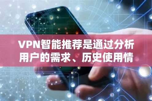 VPN智能推荐是通过分析用户的需求、历史使用情况和网络环境，自动推荐适合的VPN服务。以下是对VPN智能推荐的详细总结