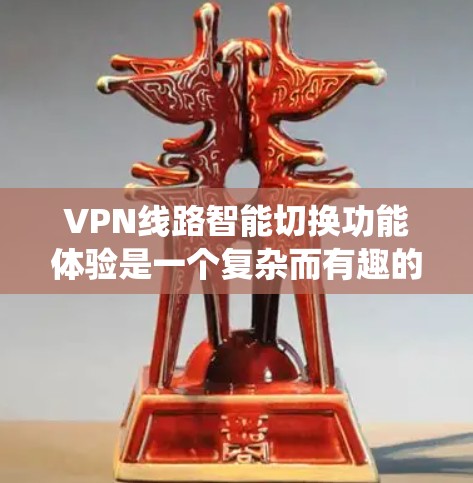VPN线路智能切换功能体验是一个复杂而有趣的技术系统,旨在优化用户在网络环境中的使用体验。以下是对该功能的详细分析和总结 VPN线路智能切换功能体验是一个复杂而有趣的技术系统,旨在优化用户在网络环境中的使用体验。以下是对该功能的详细分析和总结