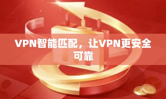 VPN智能匹配,让VPN更安全可靠 VPN智能匹配,让VPN更安全可靠