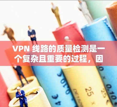 VPN 线路的质量检测是一个复杂且重要的过程，因为它涉及到多个因素，包括网络稳定性、流量控制、安全性和延迟等。以下是可以通过以下方法进行质量检测的步骤