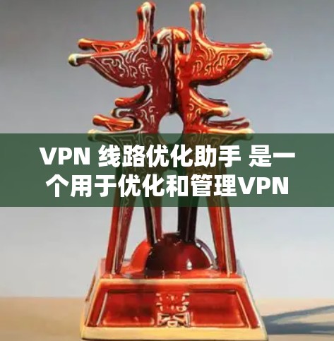 VPN 线路优化助手 是一个用于优化和管理VPN网络功能的工具。它可以帮助用户减少网络攻击风险,提高VPN的安全性,同时优化设备连接和管理。以下是 VPN 线路优化助手 的一些关键功能和步骤 VPN 线路优化助手 是一个用于优化和管理VPN网络功能的工具。它可以帮助用户减少网络攻击风险,提高VPN的安全性,同时优化设备连接和管理。以下是 VPN 线路优化助手 的一些关键功能和步骤