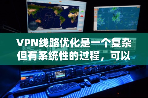 VPN线路优化是一个复杂但有系统性的过程,可以分为以下几个步骤 VPN线路优化是一个复杂但有系统性的过程,可以分为以下几个步骤
