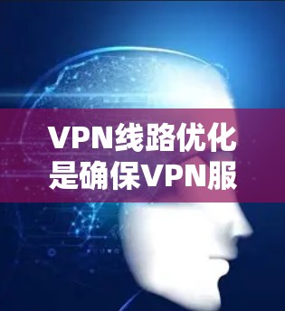 VPN线路优化是确保VPN服务安全、可靠和高效的必要步骤。以下是优化 VPN 线路的详细方法 VPN线路优化是确保VPN服务安全、可靠和高效的必要步骤。以下是优化 VPN 线路的详细方法
