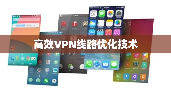 高效VPN线路优化技术 高效VPN线路优化技术
