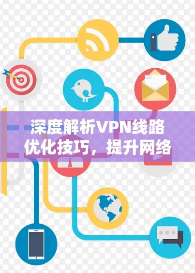 深度解析VPN线路优化技巧，提升网络性能与安全水平