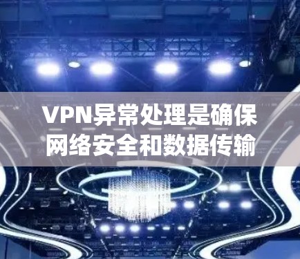VPN异常处理是确保网络安全和数据传输有效的关键步骤。以下是一些 commonly used methods to handle network issues in VPNs:
