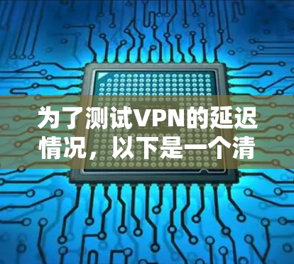为了测试VPN的延迟情况，以下是一个清晰的步骤指南