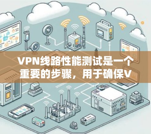 VPN线路性能测试是一个重要的步骤,用于确保VPN设备和网络的稳定性。以下是常见的VPN线路性能测试方法 VPN线路性能测试是一个重要的步骤,用于确保VPN设备和网络的稳定性。以下是常见的VPN线路性能测试方法