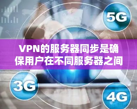 VPN的服务器同步是确保用户在不同服务器之间能够快速访问互联网的关键技术。以下是详细的步骤和考虑