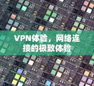 VPN体验,网络连接的极致体验 VPN体验,网络连接的极致体验