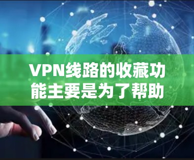 VPN线路的收藏功能主要是为了帮助用户管理自己的VPN账户，确保安全和高效地访问网络。以下是一些常见的VPN线路收藏功能，以及如何操作