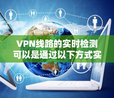 VPN线路的实时检测可以是通过以下方式实现