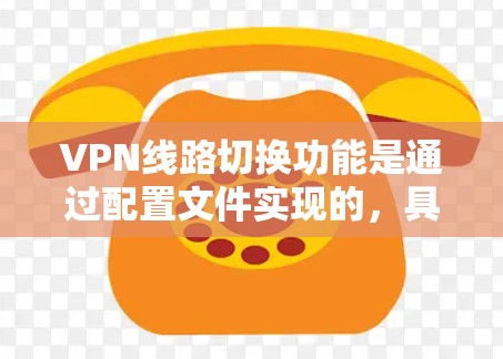VPN线路切换功能是通过配置文件实现的,具体步骤如下 VPN线路切换功能是通过配置文件实现的,具体步骤如下