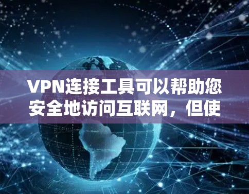VPN连接工具可以帮助您安全地访问互联网，但使用时需要谨慎。以下是一些步骤和方法，帮助您更好地使用VPN连接工具