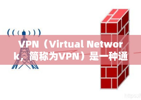 VPN（Virtual Network，简称为VPN）是一种通过虚拟连接建立的网络服务，通常不依赖于物理网络设备。以下是VPN连接的主要方法和步骤