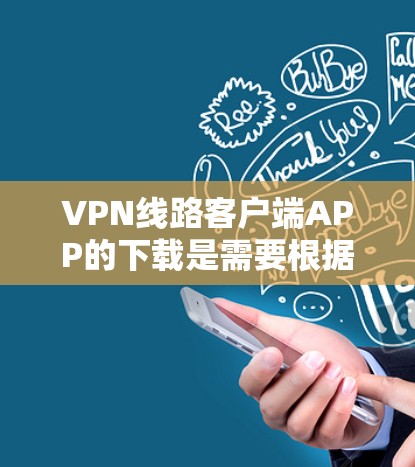 VPN线路客户端APP的下载是需要根据不同的设备和地区的配置进行的。以下是一些常见的VPN客户端软件推荐 VPN线路客户端APP的下载是需要根据不同的设备和地区的配置进行的。以下是一些常见的VPN客户端软件推荐