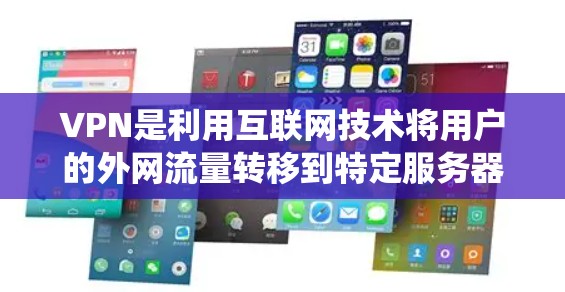 VPN是利用互联网技术将用户的外网流量转移到特定服务器上，然后通过网络连接到目标网站的一种方式。以下是关于VPN的系统介绍