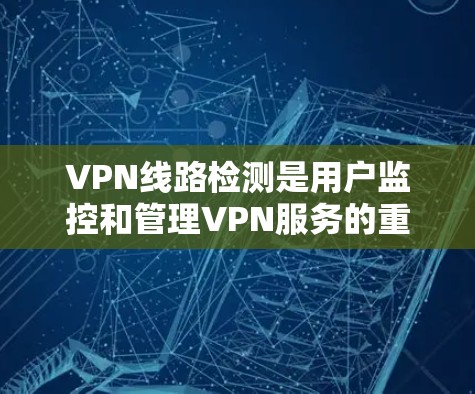 VPN线路检测是用户监控和管理VPN服务的重要工具,能够帮助他们及时发现和排除网络异常,确保安全和隐私。以下是几种推荐的VPN线路检测工具 VPN线路检测是用户监控和管理VPN服务的重要工具,能够帮助他们及时发现和排除网络异常,确保安全和隐私。以下是几种推荐的VPN线路检测工具