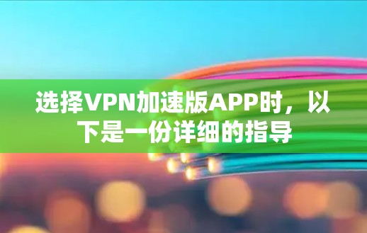 选择VPN加速版APP时，以下是一份详细的指导