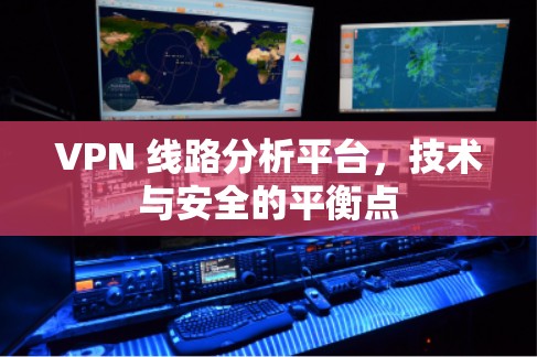 VPN 线路分析平台,技术与安全的平衡点 VPN 线路分析平台,技术与安全的平衡点