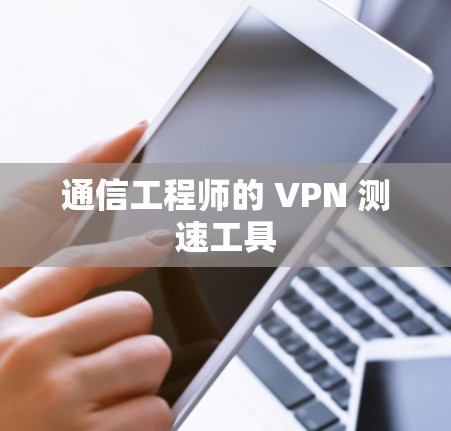 通信工程师的 VPN 测速工具 通信工程师的 VPN 测速工具