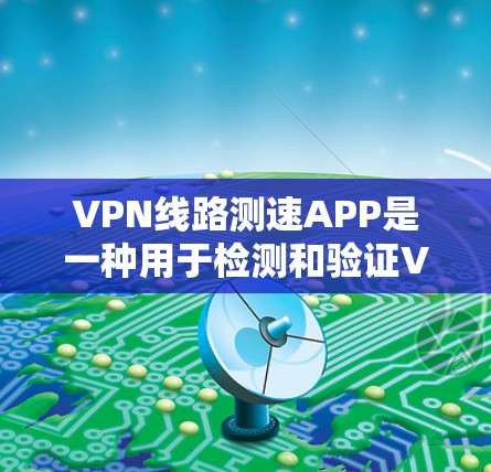 VPN线路测速APP是一种用于检测和验证VPN网络流量的软件工具。以下是一些常见的VPN线路测速APP及其特点 VPN线路测速APP是一种用于检测和验证VPN网络流量的软件工具。以下是一些常见的VPN线路测速APP及其特点