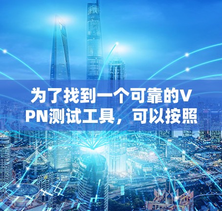 为了找到一个可靠的VPN测试工具,可以按照以下步骤进行 为了找到一个可靠的VPN测试工具,可以按照以下步骤进行