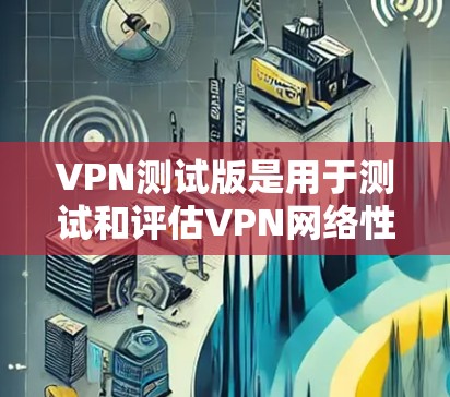 VPN测试版是用于测试和评估VPN网络性能和安全性的软件包。它们通常包括基于不同协议的软件,如UFW、WEP、WPA、WPA2、WPA3等。以下是几款主流的VPN测试版软件 VPN测试版是用于测试和评估VPN网络性能和安全性的软件包。它们通常包括基于不同协议的软件,如UFW、WEP、WPA、WPA2、WPA3等。以下是几款主流的VPN测试版软件